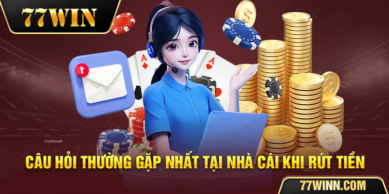 Các Phương Thức Rút Tiền 77WIN Đơn Giản, Chuẩn Nhất Câu hỏi thường gặp khi rút tiền tại 77win