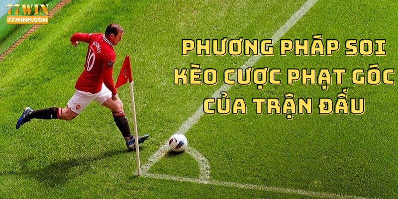 Hướng dẫn cách soi kèo phạt góc chi tiết nhất cho newbie Phương pháp soi kèo cược phạt góc của trận đấu