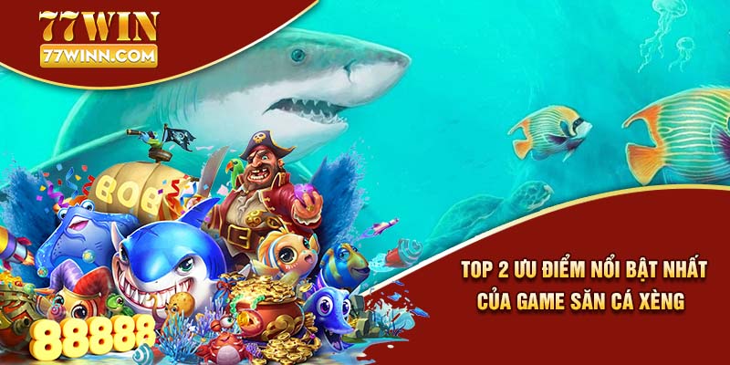 Trò Chơi Bắn Cá Xèng Giải Trí Đổi Thưởng Ưa Chuộng 2024 Top 2 ưu điểm nổi bật nhất của game săn cá xèng