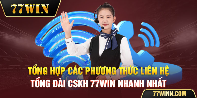 Cskh 77win Cách Liên Hệ Tổng Đài Cskh 77win Nhanh Nhất Tổng hợp các phương thức liên hệ tổng đài CSKH của 77win nhanh nhất
